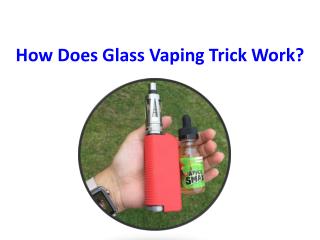 How Does Glass Vaping Trick Work?