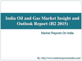 India Oil and Gas Market Insight and Outlook Report (H2 2015)