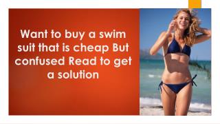 Want to buy a swim suit that is cheap? But confused? Read to get a solution