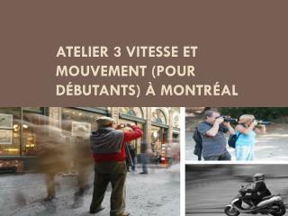 Atelier 3 Vitesse et mouvement (pour débutants) à Montréal