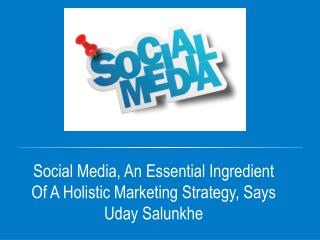Social Media, An Essential Ingredient Of A Holistic Marketing Strategy, Says Uday Salunkhe