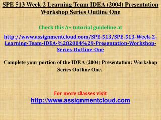 SPE 513 Week 2 Learning Team IDEA (2004) Presentation Workshop Series Outline One