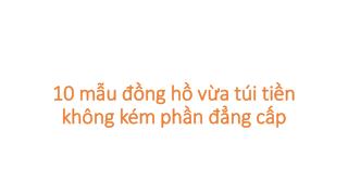 10 mẫu đồng hồ vừa túi tiền không kém phần đẳng cấp