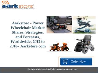 Aarkstore Power Wheelchair Market Shares, Strategies, and Forecasts, Worldwide, 2012 to 2018.pptx