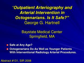 “ Outpatient Arteriography and Arterial Intervention in Octogenarians. Is It Safe?” George G. Hartnell Baystate Medical