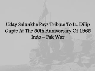 Uday Salunkhe Pays Tribute To Lt. Dilip Gupte At The 50th Anniversary Of 1965 Indo – Pak War