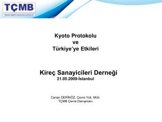 Kyoto Protokolu ve Türkiye’ye Etkileri Kireç Sanayicileri Derneği 21.05.2009-İstanbul Canan DERİNÖZ, Çevre Yük. Müh. TÇM