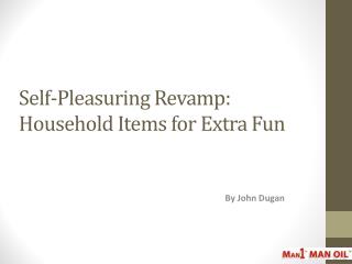 Self-Pleasuring Revamp: Household Items for Extra Fun