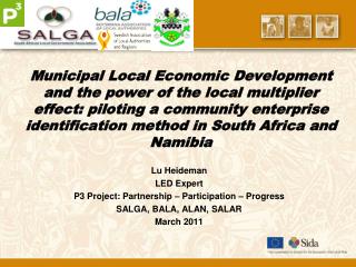 Lu Heideman LED Expert P3 Project: Partnership – Participation – Progress SALGA, BALA, ALAN, SALAR March 2011