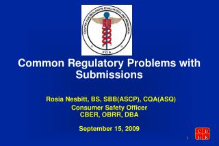 Common Regulatory Problems with Submissions Rosia Nesbitt, BS, SBB(ASCP), CQA(ASQ) Consumer Safety Officer CBER, OBRR, D