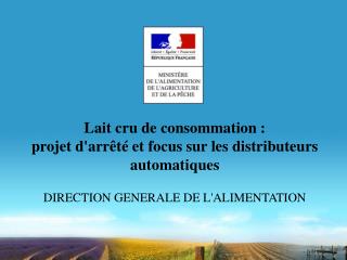 Lait cru de consommation : projet d'arrêté et focus sur les distributeurs automatiques DIRECTION GENERALE DE L'ALIMENTA