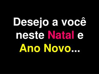 Desejo a você neste Natal e Ano Novo ...