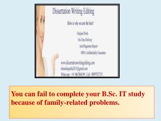 You can fail to complete your B.Sc. IT study because of family-related problems.