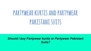 Should I buy Partywear kurtis or Partywear Pakistani Suits?