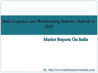 India Logistics and Warehousing Industry Outlook to 2019 - Driven by E-commerce Logistics and Make in India initiative