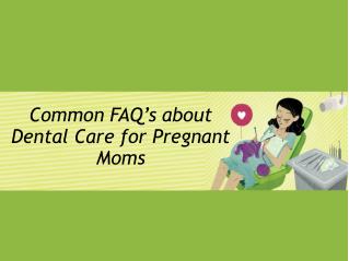 Common FAQ’s about Dental Care for Pregnant Moms