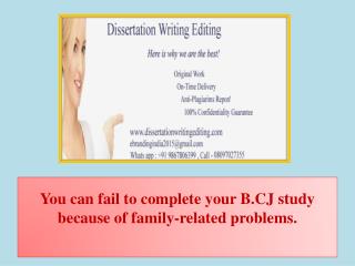 You can fail to complete your B.CJ study because of family-related problems.