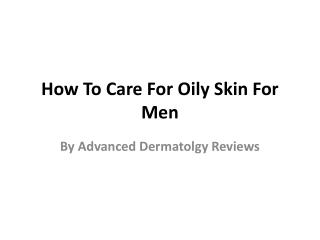 Advanced Dermatolgy Reviews - How To Care For Oily Skin For Men