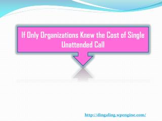 If Only Organizations Knew the Cost of Single Unattended Call