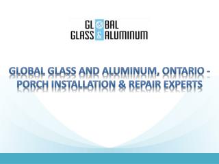 Global Glass and Aluminum, Ontario - Porch Installation & Repair Experts