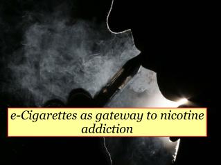 e-Cigarettes as gateway to nicotine addiction