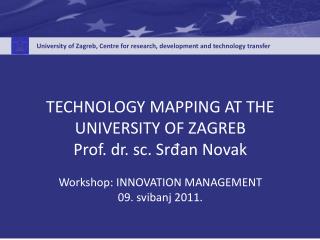 TECHNOLOGY MAPPING AT THE UNIVERSITY OF ZAGREB Prof. dr. sc. Srđan Novak Workshop: INNOVATION MANAGEMENT 09. svibanj 201