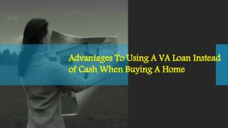 Advantages To Using A VA Loan Instead Of Cash When Buying A Home