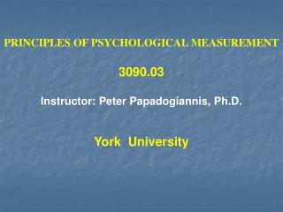 PRINCIPLES OF PSYCHOLOGICAL MEASUREMENT 3090.03 Instructor: Peter Papadogiannis, Ph.D. York University