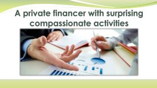 A private financer with surprising compassionate activities