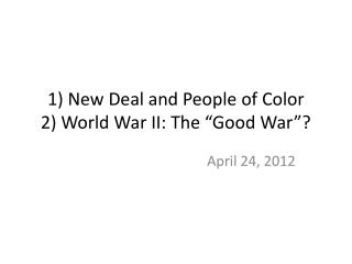 1) New Deal and People of Color 2) World War II: The “Good War”?