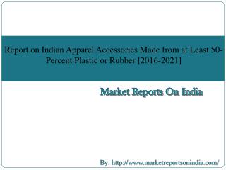 Report on Indian Apparel Accessories Made from at Least 50-Percent Plastic or Rubber [2016-2021]