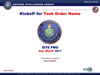 Kickoff for Task Order Name SITE PMO Day--Month 2011 This briefing is classified UNCLASSIFIED