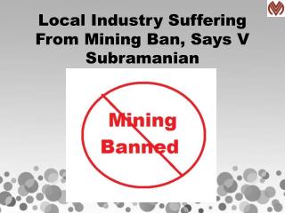 Local Industry Suffering From Mining Ban, Says V Subramanian