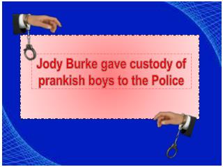 Jody burke gave custody of prankish boys to the police