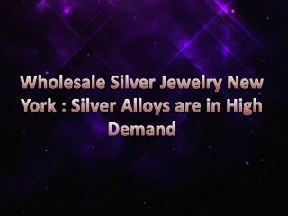 Wholesale Silver Jewelry New York : Silver Alloys are in High Demand