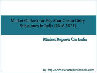Market Outlook for Dry Sour Cream Dairy Substitutes in India [2016-2021]