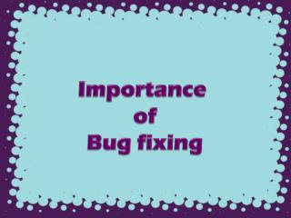 Importance of Bug fixing