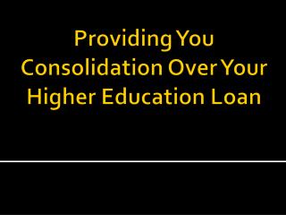 Providing You Consolidation Over Your Higher Education Loan