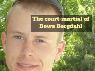 The court-martial of Bowe Bergdahl