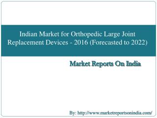 Indian Market for Orthopedic Large Joint Replacement Devices - 2016 (Forecasted to 2022)