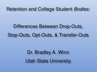 Retention and College Student Bodies: Differences Between Drop-Outs, Stop-Outs, Opt-Outs, &amp; Transfer-Outs Dr. Bradl