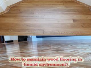 How to maintain wood flooring in humid environment?