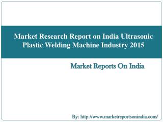 Market Research Report on India Ultrasonic Plastic Welding Machine Industry 2015