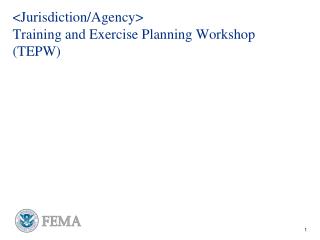 &lt;Jurisdiction/Agency&gt; Training and Exercise Planning Workshop (TEPW)