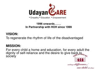 1996 onwards……. In Partnership with HOH since 1999 VISION: To regenerate the rhythm of life of the disadvantaged MISSIO