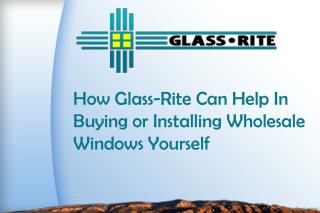 How Glass-Rite Can Help In Buying or Installing Wholesale Windows Yourself