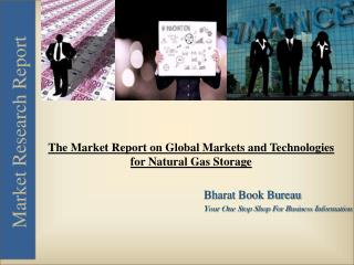 The Market Report on Global Markets and Technologies for Natural Gas Storage