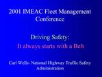 2001 IMEAC Fleet Management Conference Driving Safety: It always starts with a Belt Carl Wells- National Highway Traf