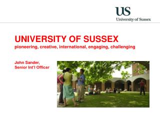 UNIVERSITY OF SUSSEX pioneering, creative, international, engaging, challenging John Sander, Senior Int’l Officer