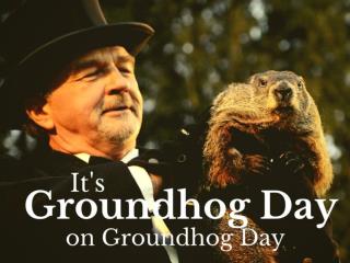 It's Groundhog Day on Groundhog Day